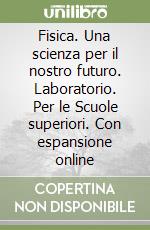 Fisica. Una scienza per il nostro futuro. Laboratorio. Per le Scuole superiori. Con espansione online libro