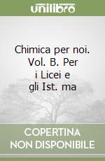 Chimica per noi. Vol. B. Per i Licei e gli Ist. ma libro