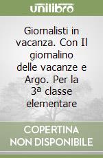 Giornalisti in vacanza. Con Il giornalino delle vacanze e Argo. Per la 3ª classe elementare libro