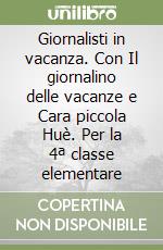 Giornalisti in vacanza. Con Il giornalino delle vacanze e Cara piccola Huè. Per la 4ª classe elementare libro