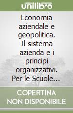 Economia aziendale e geopolitica. Il sistema azienda e i principi organizzativi. Per le Scuole superiori. Con espansione online. Vol. 1 libro