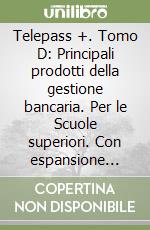 Telepass +. Tomo D: Principali prodotti della gestione bancaria. Per le Scuole superiori. Con espansione online libro