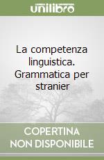 La competenza linguistica. Grammatica per stranier libro