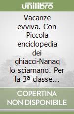 Vacanze evviva. Con Piccola enciclopedia dei ghiacci-Nanaq lo sciamano. Per la 3ª classe elementare