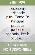 L'economia aziendale plus. Tomo D: Principali prodotti gestione bancaria. Per le Scuole superiori. Con espansione online libro