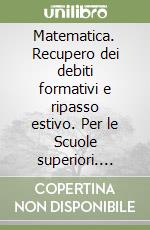 Matematica. Recupero dei debiti formativi e ripasso estivo. Per le Scuole superiori. Vol. 2 libro