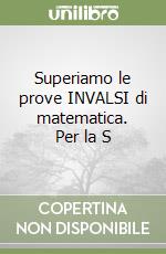 Superiamo le prove INVALSI di matematica. Per la S libro