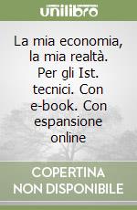 La mia economia, la mia realtà. Per gli Ist. tecnici. Con e-book. Con espansione online libro