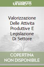 Valorizzazione Delle Attivita Produttive E Legislazione Di Settore libro