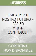 FISICA PER IL NOSTRO FUTURO - 3Â° ED   M B  + CONT DIGIT libro