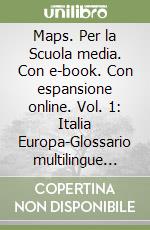 Maps. Per la Scuola media. Con e-book. Con espansione online. Vol. 1: Italia Europa-Glossario multilingue atlente libro