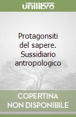 Protagonsiti del sapere. Sussidiario antropologico libro