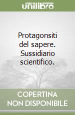 Protagonsiti del sapere. Sussidiario scientifico.  libro