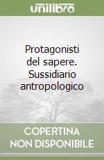 Protagonisti del sapere. Sussidiario antropologico libro