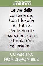 Le vie della conoscenza. Con Filosofia per tutti 3. Per le Scuole superiori. Con e-book. Con espansione online libro