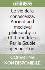 Le vie della conoscenza. Ancient and medieval philosophy in CLIL modules. Per le Scuole superiori. Con e-book. Con espansione online libro