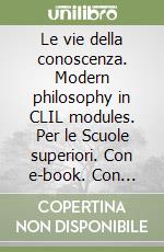 Le vie della conoscenza. Modern philosophy in CLIL modules. Per le Scuole superiori. Con e-book. Con espansione online libro