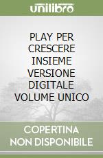 PLAY PER CRESCERE INSIEME VERSIONE DIGITALE VOLUME UNICO libro