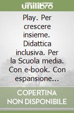 Play. Per crescere insieme. Didattica inclusiva. Per la Scuola media. Con e-book. Con espansione online libro