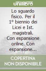 Lo sguardo fisico. Per il 1° biennio dei Licei e Ist. magistrali. Con espansione online. Con espansione online libro