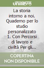 La storia intorno a noi. Quaderno per lo studio personalizzato 1. Con Percorsi di lavoro e civiltà Per gli Ist. professionali. Con e-book. Con espansione online libro
