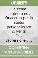 La storia intorno a noi. Quaderno per lo studio personalizzato 2. Per gli Ist. professionali. Con e-book. Con espansione online libro