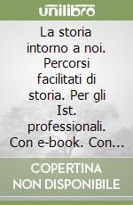 La storia intorno a noi. Percorsi facilitati di storia. Per gli Ist. professionali. Con e-book. Con espansione online libro