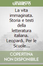 La vita immaginata. Storia e testi della letteratura italiana. Leopardi. Per le Scuole superiori. Con e-book. Con espansione online libro