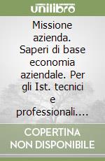 Missione azienda. Saperi di base economia aziendale. Per gli Ist. tecnici e professionali. Con e-book. Con espansione online libro