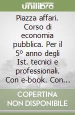 Piazza affari. Corso di economia pubblica. Per il 5° anno degli Ist. tecnici e professionali. Con e-book. Con espansione online libro