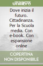 Dove inizia il futuro. Cittadinanza. Per la Scuola media. Con e-book. Con espansione online libro