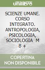 SCIENZE UMANE. CORSO INTEGRATO. ANTROPOLOGIA, PSICOLOGIA, SOCIOLOGIA   M B + libro