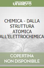 CHIMICA - DALLA STRUTTURA ATOMICA ALL'ELETTROCHIMICA libro