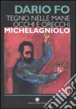 Tegno nelle mane occhi e orecchie: Michelagniolo. Ediz. illustrata libro