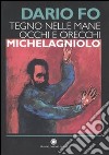 Tegno nelle mane occhi e orecchie: Michelagniolo. Ediz. illustrata libro