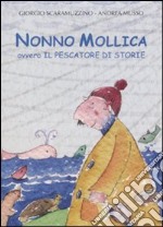 Nonno Mollica ovvero il pescatore di storie. Ediz. illustrata libro