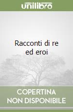 Racconti di re ed eroi libro