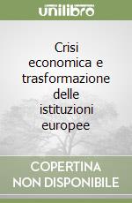 Crisi economica e trasformazione delle istituzioni europee libro