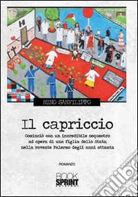 Il capriccio. Cominciò con un incredibile sequestro, ad opera di una figlia dello Stato, nella rovente Palermo della metà degli anni Ottanta libro