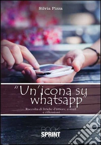 Un'icona su WhatsApp. Raccolta di liriche d'amore, e-mail e riflessioni libro