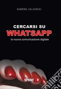 Cercarsi su WhatsApp. La nuova comunicazione digitale libro