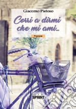 Corri a dirmi che mi ami... libro