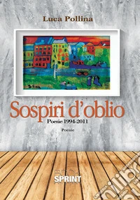 Sospiri d'oblio. Poesie 1994-2011 libro