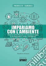 Impariamo con l'ambiente. Itinerari didattici per conoscere meglio e proteggere il nostro ambiente