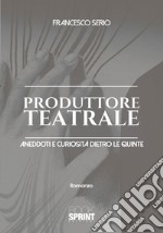 Produttore teatrale. Aneddoti e curiosità dietro le quinte libro