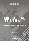 Produttore teatrale. Aneddoti e curiosità dietro le quinte libro di Serio Francesco