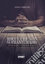 Rocce che non si frantumano. Uomini politici costruttori di pace libro