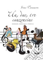 Un, due, tre, canzoncine. Raccolta musicale e poetica libro