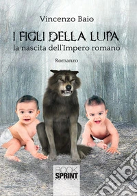 I figli della lupa. La nascita dell'Impero romano libro