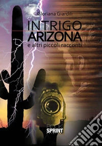 Intrigo Arizona e altri piccoli racconti libro